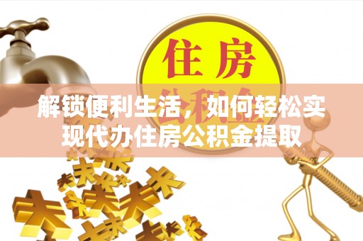 将乐解锁便利生活，如何轻松实现代办住房公积金提取