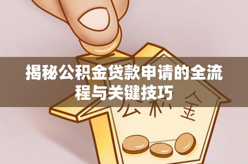 将乐揭秘公积金贷款申请的全流程与关键技巧