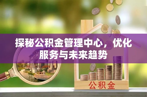 将乐探秘公积金管理中心，优化服务与未来趋势