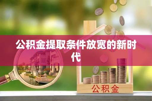 将乐公积金提取条件放宽的新时代