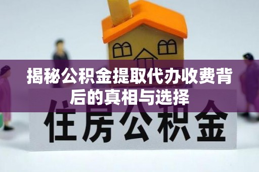 将乐揭秘公积金提取代办收费背后的真相与选择