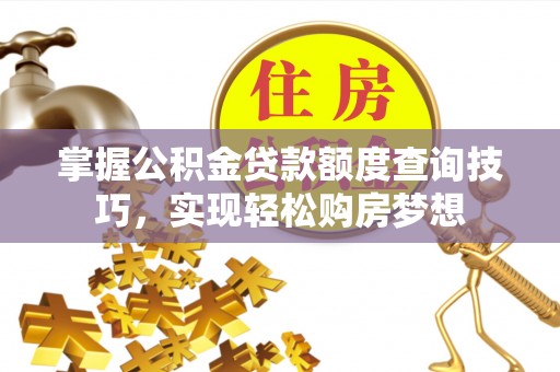 将乐掌握公积金贷款额度查询技巧，实现轻松购房梦想