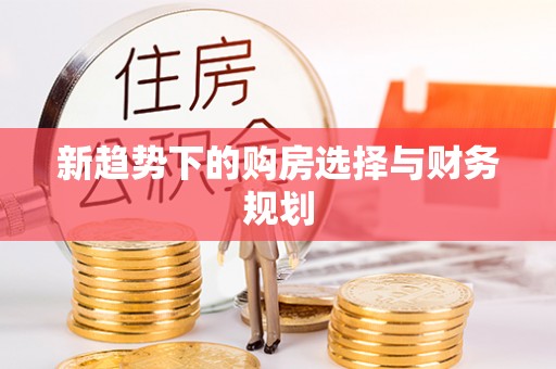将乐新趋势下的购房选择与财务规划