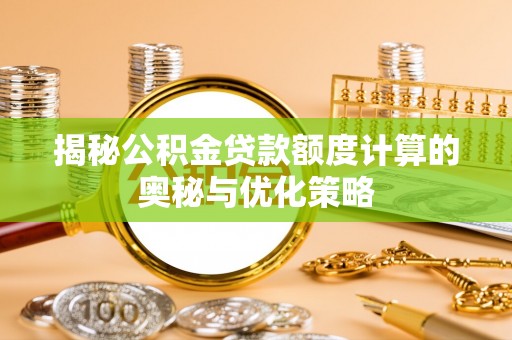 将乐揭秘公积金贷款额度计算的奥秘与优化策略