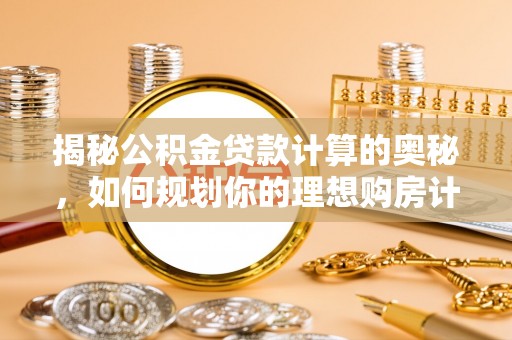 将乐揭秘公积金贷款计算的奥秘，如何规划你的理想购房计划