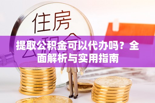 将乐提取公积金可以代办吗？全面解析与实用指南