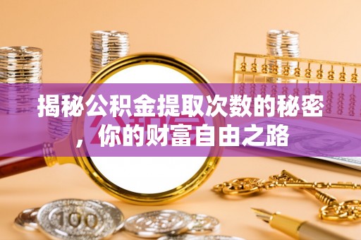 将乐揭秘公积金提取次数的秘密，你的财富自由之路