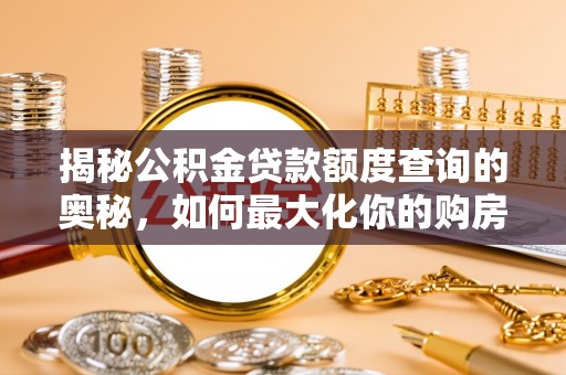 将乐揭秘公积金贷款额度查询的奥秘，如何最大化你的购房资金