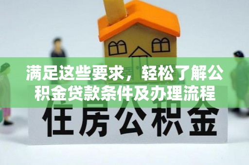 将乐满足这些要求，轻松了解公积金贷款条件及办理流程