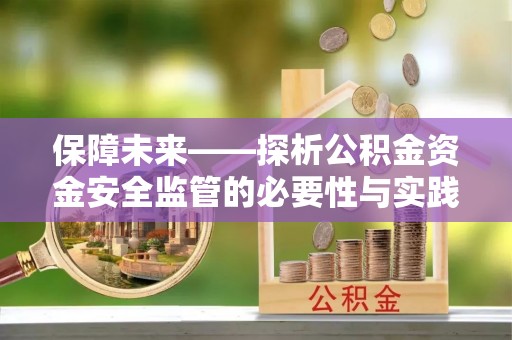 将乐保障未来——探析公积金资金安全监管的必要性与实践路径