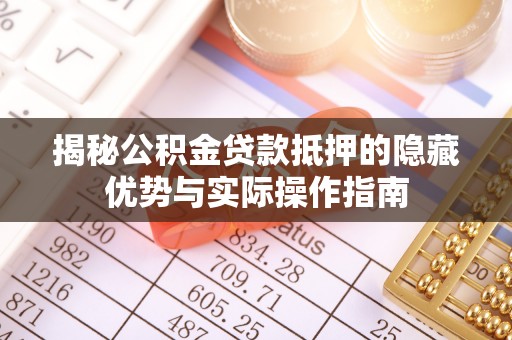 将乐揭秘公积金贷款抵押的隐藏优势与实际操作指南