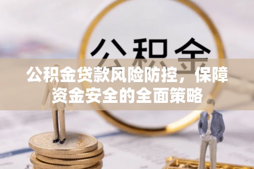 将乐公积金贷款风险防控，保障资金安全的全面策略