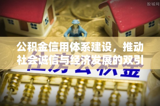 将乐公积金信用体系建设，推动社会诚信与经济发展的双引擎