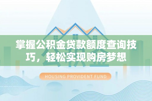 将乐掌握公积金贷款额度查询技巧，轻松实现购房梦想