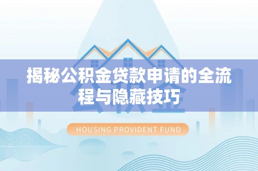 将乐揭秘公积金贷款申请的全流程与隐藏技巧