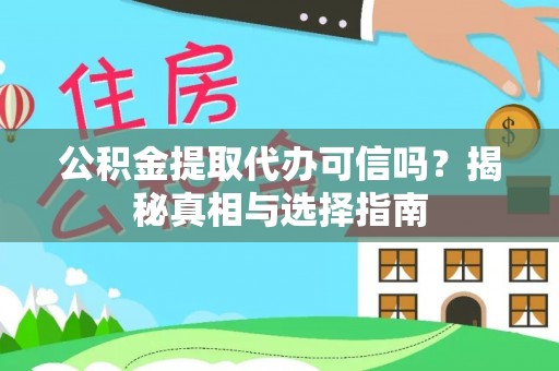 将乐公积金提取代办可信吗？揭秘真相与选择指南