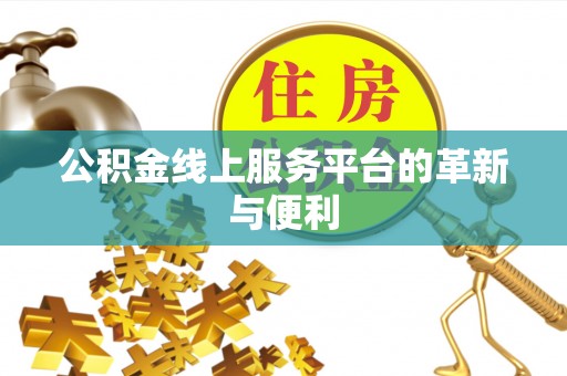 将乐公积金线上服务平台的革新与便利
