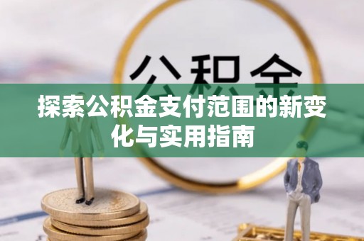 将乐探索公积金支付范围的新变化与实用指南