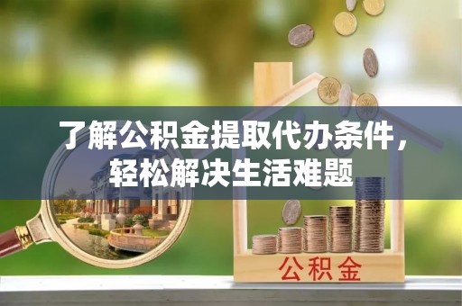将乐了解公积金提取代办条件，轻松解决生活难题