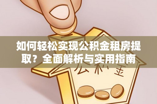 将乐如何轻松实现公积金租房提取？全面解析与实用指南