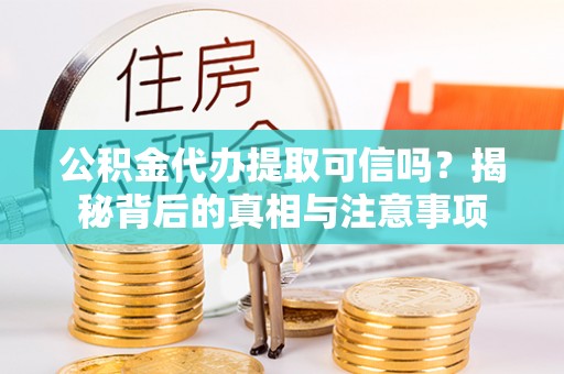 将乐公积金代办提取可信吗？揭秘背后的真相与注意事项
