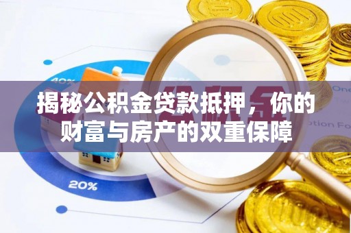 将乐揭秘公积金贷款抵押，你的财富与房产的双重保障