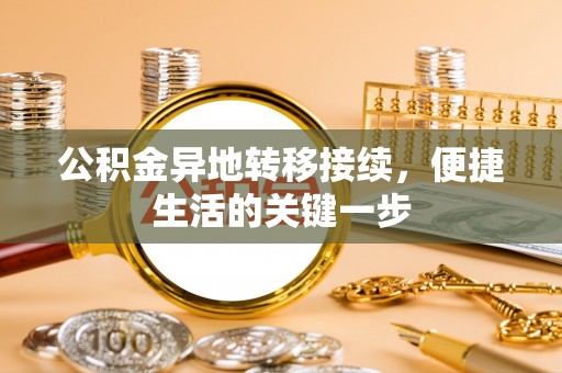 将乐公积金异地转移接续，便捷生活的关键一步