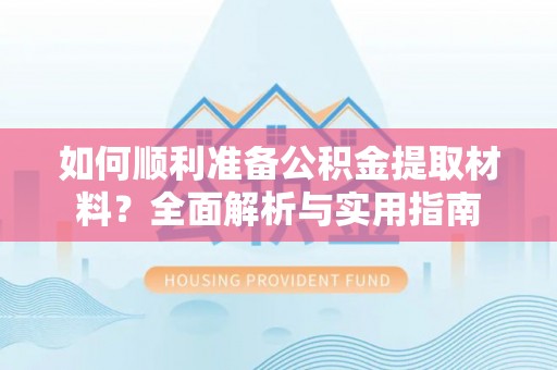 将乐如何顺利准备公积金提取材料？全面解析与实用指南