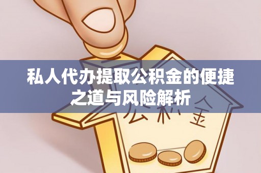 将乐私人代办提取公积金的便捷之道与风险解析