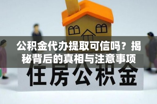 将乐公积金代办提取可信吗？揭秘背后的真相与注意事项