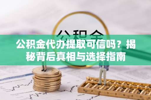 将乐公积金代办提取可信吗？揭秘背后真相与选择指南