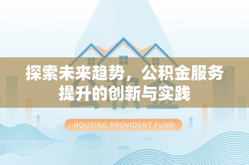 将乐探索未来趋势，公积金服务提升的创新与实践