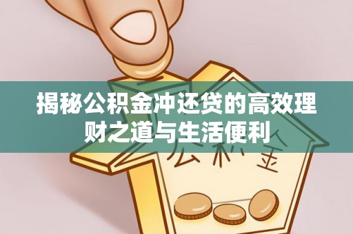 将乐揭秘公积金冲还贷的高效理财之道与生活便利