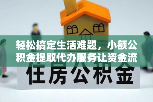 将乐轻松搞定生活难题，小额公积金提取代办服务让资金流转更便捷