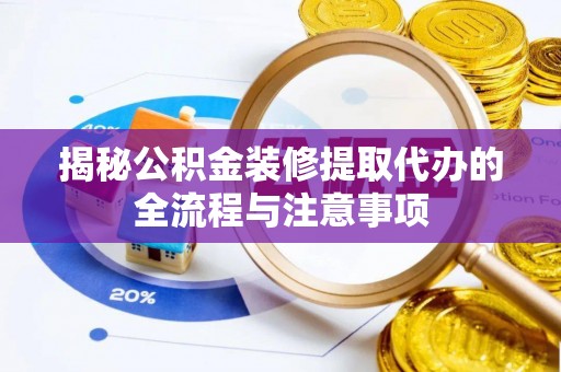 将乐揭秘公积金装修提取代办的全流程与注意事项