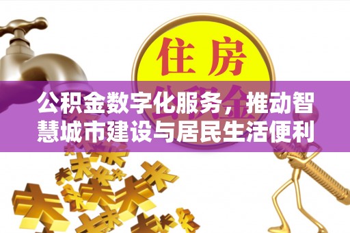 将乐公积金数字化服务，推动智慧城市建设与居民生活便利化