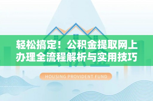 将乐轻松搞定！公积金提取网上办理全流程解析与实用技巧