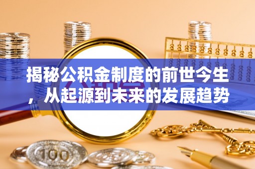 将乐揭秘公积金制度的前世今生，从起源到未来的发展趋势