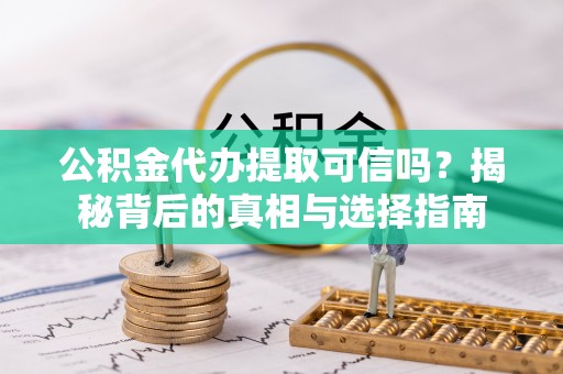 将乐公积金代办提取可信吗？揭秘背后的真相与选择指南