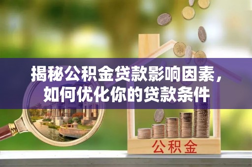 将乐揭秘公积金贷款影响因素，如何优化你的贷款条件