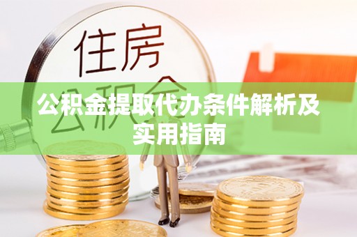 将乐公积金提取代办条件解析及实用指南