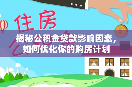 将乐揭秘公积金贷款影响因素，如何优化你的购房计划