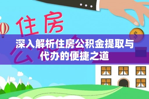 将乐深入解析住房公积金提取与代办的便捷之道