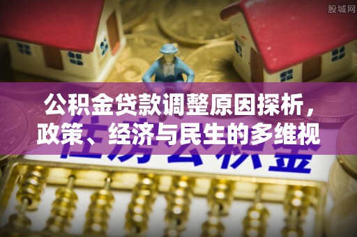 将乐公积金贷款调整原因探析，政策、经济与民生的多维视角