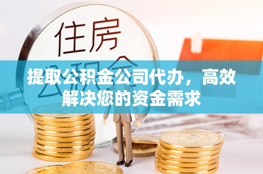 将乐提取公积金公司代办，高效解决您的资金需求