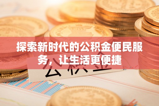将乐探索新时代的公积金便民服务，让生活更便捷