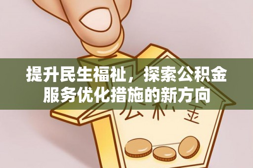 将乐提升民生福祉，探索公积金服务优化措施的新方向
