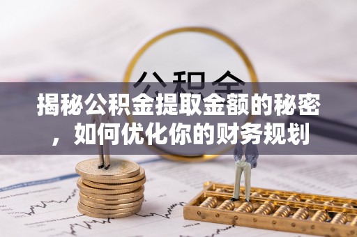 将乐揭秘公积金提取金额的秘密，如何优化你的财务规划