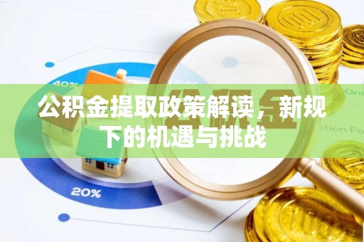 将乐公积金提取政策解读，新规下的机遇与挑战
