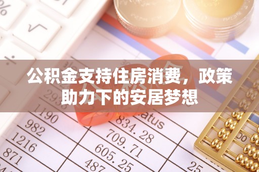 将乐公积金支持住房消费，政策助力下的安居梦想